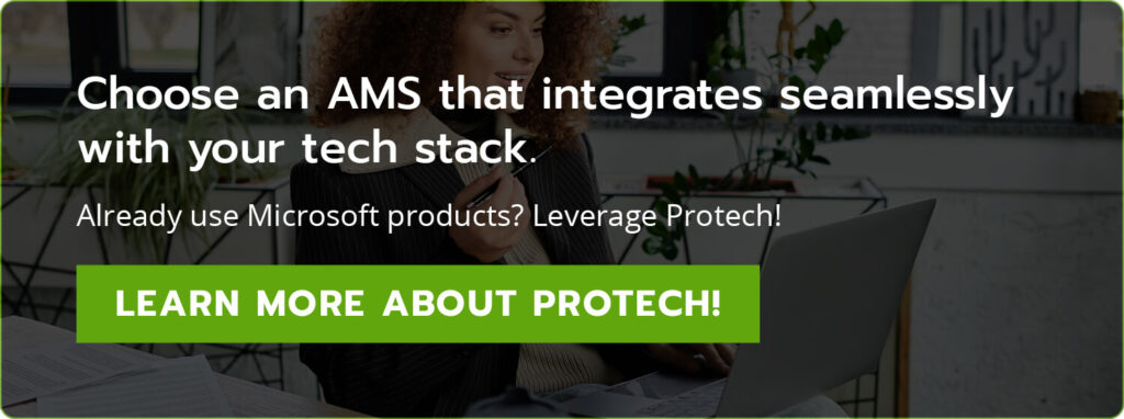 Choose an AMS that integrates seamlessly with your tech stack. Already use Microsoft products? Leverage Protech! Learn more about Protech!