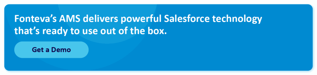 Fonteva’s AMS delivers powerful Salesforce technology that’s ready to use out of the box. Get a demo.