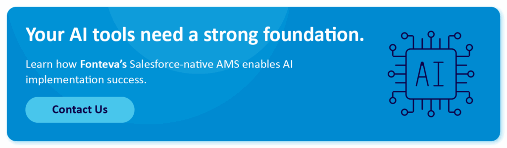 Your AI tools need a strong foundation. Learn how Fonteva's Salesforce-native AMS enables AI implementation success. Contact us.
