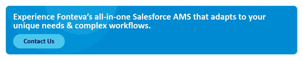 Experience Fonteva’s all-in-one Salesforce AMS that adapts to your unique needs & complex workflows. Contact us.